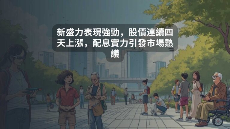 新盛力表現強勁，股價連續四天上漲，配息實力引發市場熱議