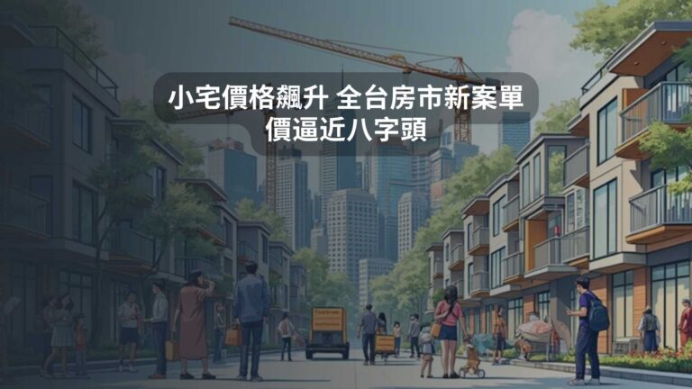 小宅價格飆升 全台房市新案單價逼近八字頭