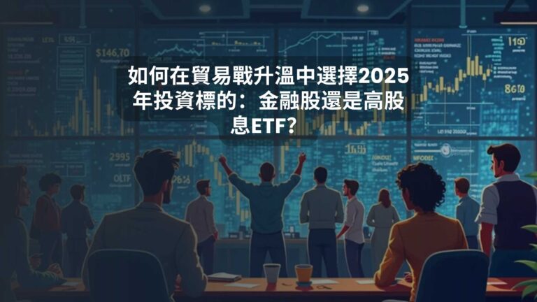 如何在貿易戰升溫中選擇2025年投資標的：金融股還是高股息ETF？