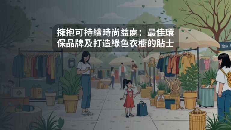 擁抱可持續時尚益處：最佳環保品牌及打造綠色衣櫥的貼士